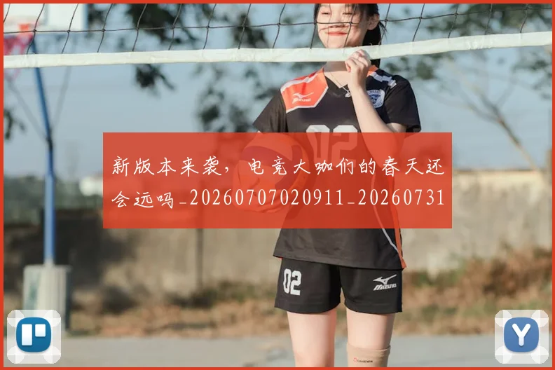 新版本来袭，电竞大咖们的春天还会远吗_20260707020911_20260731171222