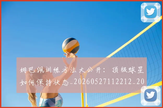 姆巴佩训练方法大公开：顶级球星如何保持状态_20260527112212_20260703232153_20260720190627