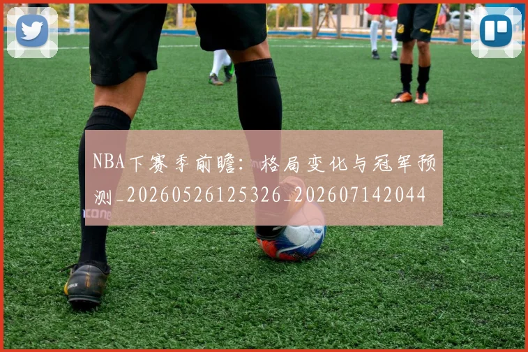 NBA下赛季前瞻：格局变化与冠军预测_20260526125326_20260714204410