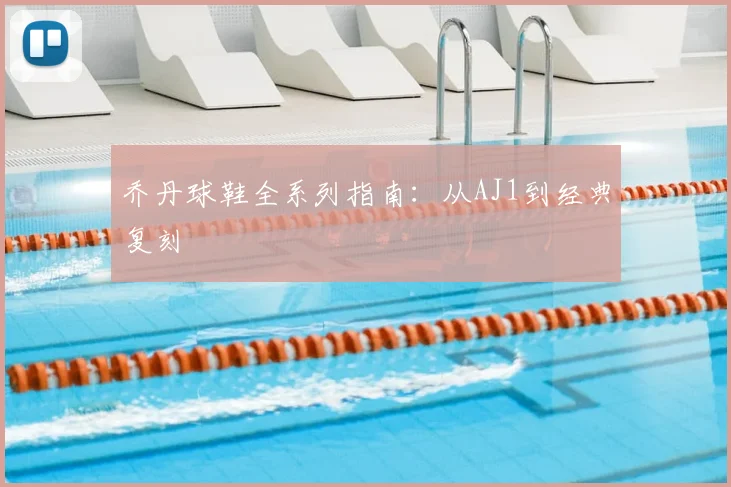 乔丹球鞋全系列指南：从AJ1到经典复刻