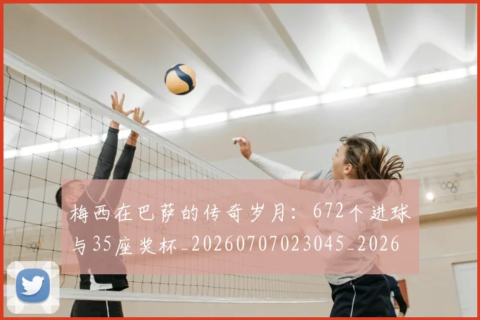 梅西在巴萨的传奇岁月：672个进球与35座奖杯_20260707023045_20260731180824
