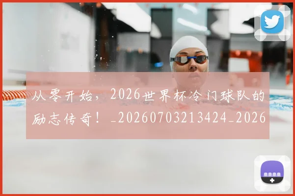 从零开始，2026世界杯冷门球队的励志传奇！_20260703213424_20260718002523