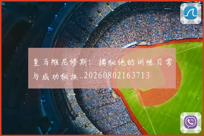 皇马维尼修斯：揭秘他的训练日常与成功秘诀_20260802163713