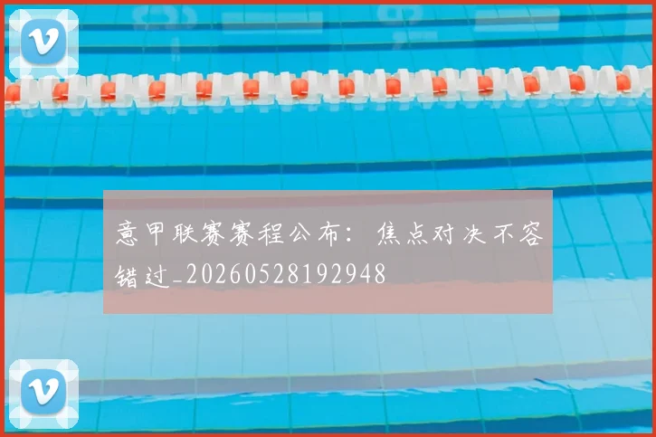 意甲联赛赛程公布:焦点对决不容错过_20260528192948