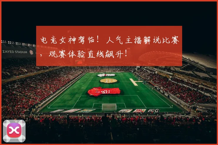电竞女神驾临!人气主播解说比赛,观赛体验直线飙升!