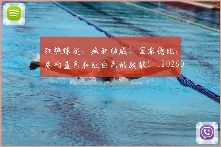 狂热球迷,疯狂助威!国家德比,奏响蓝色和红白色的战歌!_20260708191236