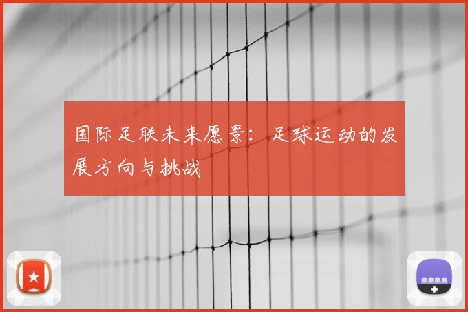国际足联未来愿景:足球运动的发展方向与挑战