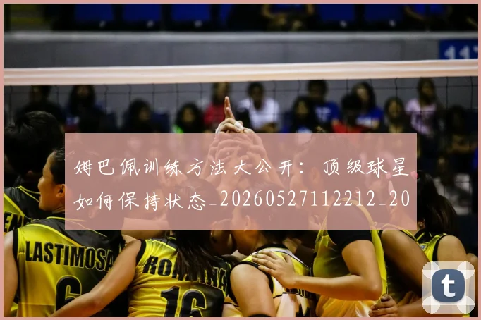 姆巴佩训练方法大公开：顶级球星如何保持状态_20260527112212_20260703232153_20260720190627