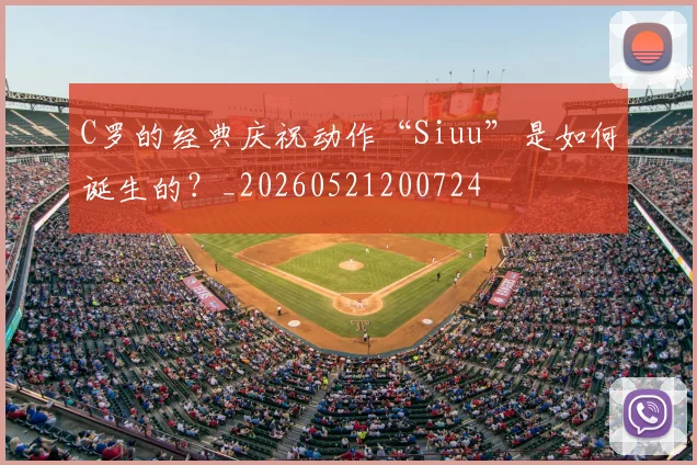 C罗的经典庆祝动作“Siuu”是如何诞生的？_20260521200724