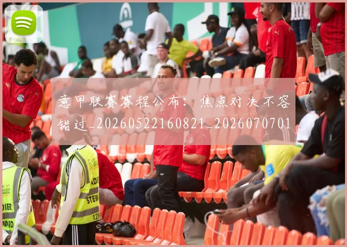 意甲联赛赛程公布:焦点对决不容错过_20260522160821_20260707012559_20260723180413