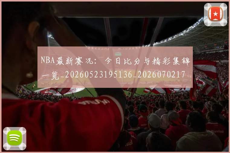 NBA最新赛况:今日比分与精彩集锦一览_20260523195136_20260702170731