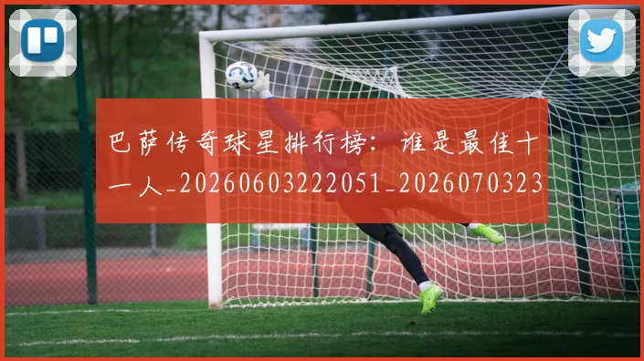 巴萨传奇球星排行榜：谁是最佳十一人_20260603222051_20260703234347