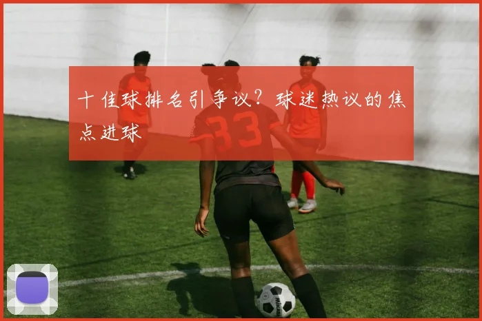 十佳球排名引争议？球迷热议的焦点进球