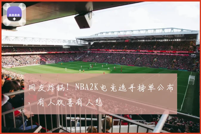 网友炸锅!NBA2K电竞选手榜单公布,有人欢喜有人愁