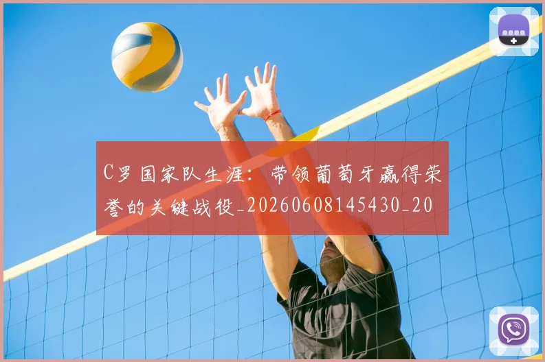 C罗国家队生涯：带领葡萄牙赢得荣誉的关键战役_20260608145430_20260701212724