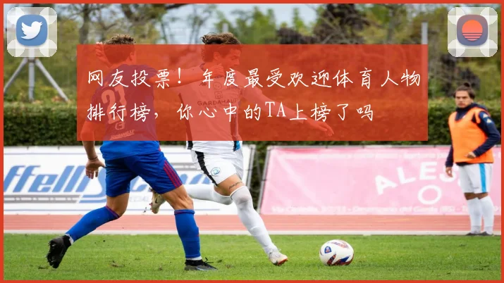 网友投票！年度最受欢迎体育人物排行榜，你心中的TA上榜了吗