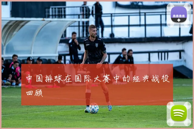 中国排球在国际大赛中的经典战役回顾