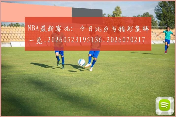 NBA最新赛况:今日比分与精彩集锦一览_20260523195136_20260702170731