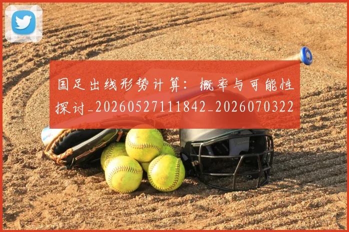 国足出线形势计算:概率与可能性探讨_20260527111842_20260703223253
