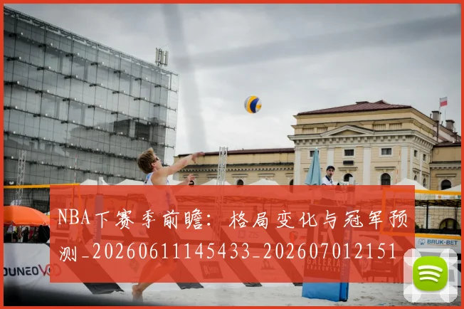 NBA下赛季前瞻：格局变化与冠军预测_20260611145433_20260701215107
