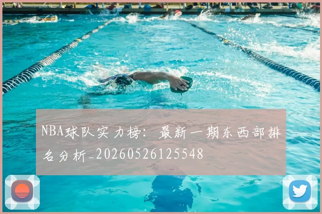 NBA球队实力榜：最新一期东西部排名分析_20260526125548