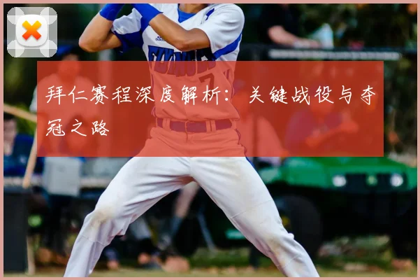 拜仁赛程深度解析：关键战役与夺冠之路