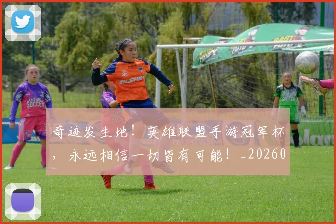 奇迹发生地!英雄联盟手游冠军杯,永远相信一切皆有可能!_20260703230027_20260719172621