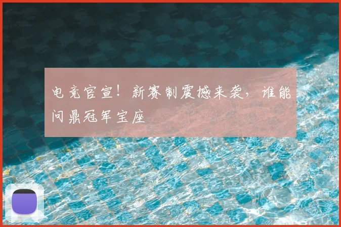 电竞官宣！新赛制震撼来袭，谁能问鼎冠军宝座