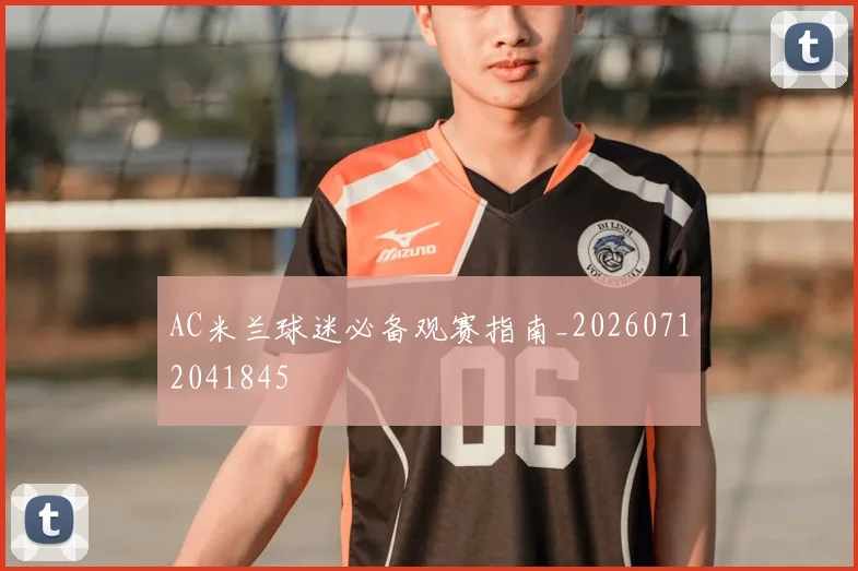 AC米兰球迷必备观赛指南_20260712041845