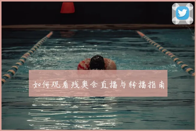如何观看残奥会直播与转播指南