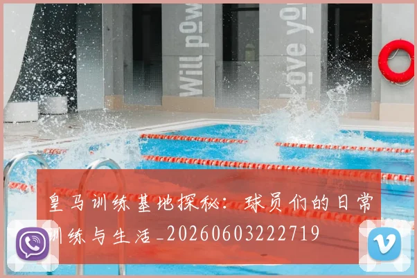 皇马训练基地探秘:球员们的日常训练与生活_20260603222719