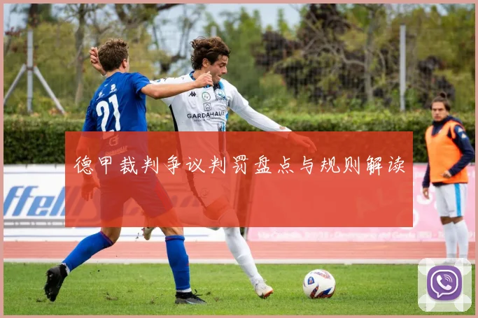 德甲裁判争议判罚盘点与规则解读