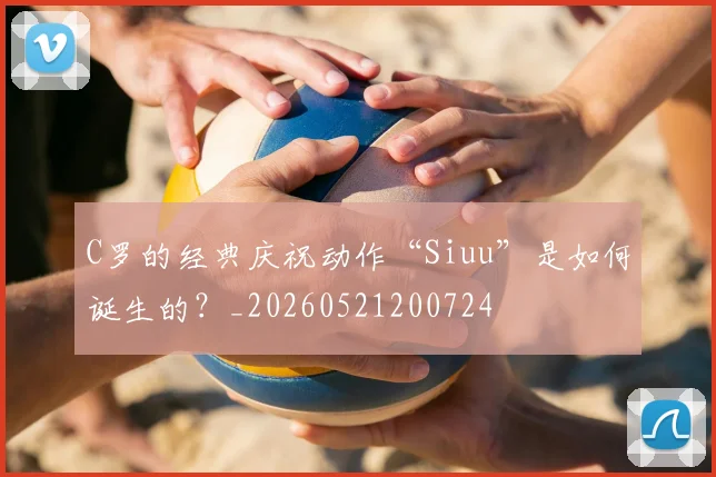 C罗的经典庆祝动作“Siuu”是如何诞生的？_20260521200724