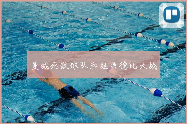 曼城死敌球队和经典德比大战