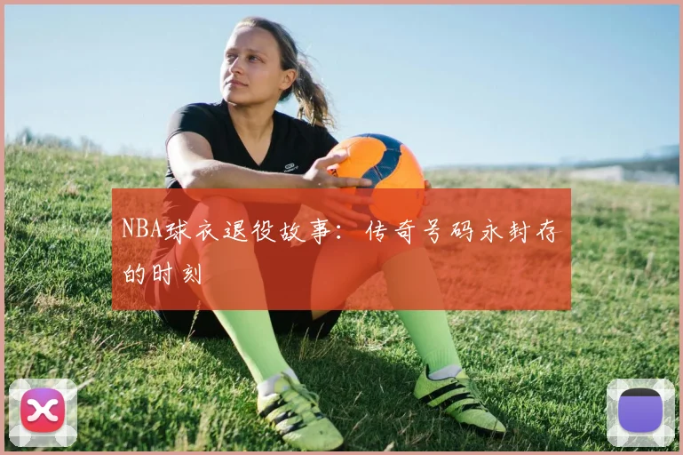 NBA球衣退役故事:传奇号码永封存的时刻