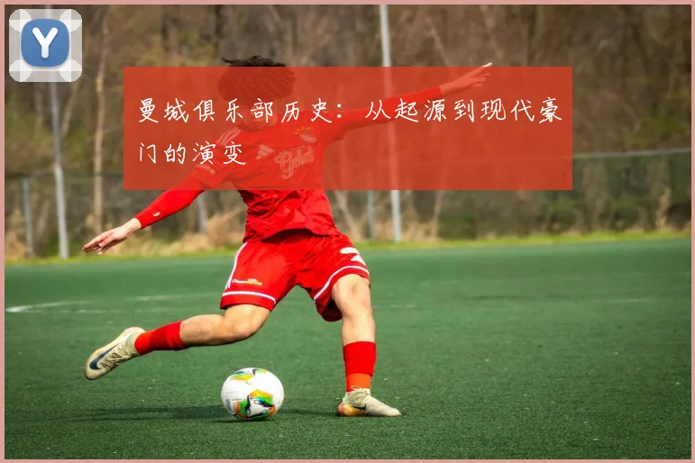 曼城俱乐部历史:从起源到现代豪门的演变