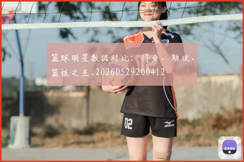篮球明星数据对比：得分、助攻、篮板之王_20260529200412