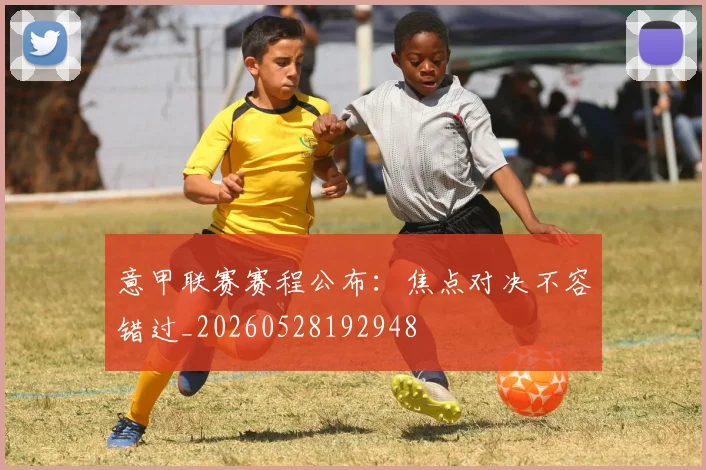 意甲联赛赛程公布:焦点对决不容错过_20260528192948