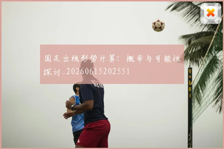 国足出线形势计算:概率与可能性探讨_20260615202551